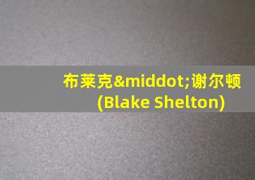 布莱克·谢尔顿(Blake Shelton)